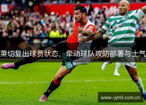 莱切复出球员状态，牵动球队攻防部署与士气
